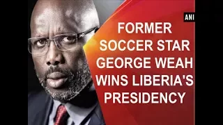 Former soccer star George Weah wins Liberia's presidency - ANI News