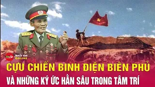 Cựu chiến binh Điện Biên Phủ và những ký ức hằn sâu trong tâm trí | Tin tức 24h mới nhất