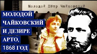 Молодой ЧАЙКОВСКИЙ и Дезире АРТО, 1868 год