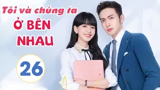 Phim Siêu Hay 2021| TÔI VÀ CHÚNG TA Ở BÊN NHAU - Tập 26 [Thuyết Minh] | Tôn Di - Trương Bân Bân