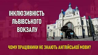 Інклюзивність вокзалу Львова / Чому працівники не знають англійської мови?