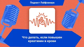 Что делать, если повышен креатинин в крови | Подкаст Лайфхакера