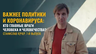 Важнее политики и коронавируса: кто главные враги человека и человечества? Станислав Кучер выпуск 7