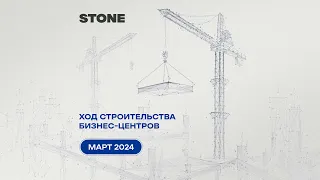 Ход строительства бизнес-центров STONE — март 2024