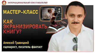 Как экранизировать книгу? Мастер класс для сценаристов и писателей. Алексей Гравицкий.