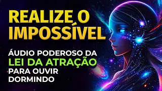 REALIZE O IMPOSSÍVEL | OUÇA DORMINDO ESTE ÁUDIO DA LEI DA ATRAÇÃO