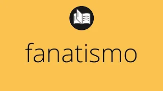 Que significa FANATISMO • fanatismo SIGNIFICADO • fanatismo DEFINICIÓN • Que es FANATISMO