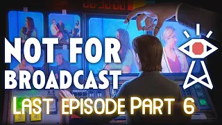 Not For Broadcast | Part 6 + (FINAL)