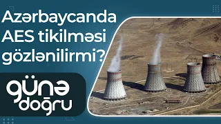 Azərbaycanda Atom Elektrik Stansiyalarının tikilməsi gözlənilirmi? – Günə Doğru