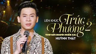 Liên Khúc Trúc Phương 2 - Thư Gửi Người Miền Xa | Huỳnh Thật