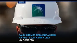 SAUDI ARAMCO ПОВЫСИЛА ЦЕНЫ НА НЕФТЬ ДЛЯ АЗИИ И США - BLOOMBERG