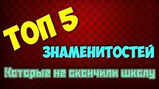 ТОП 5 знаменитостей которые не окончили школу