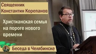 КОРЕПАНОВ | О семье | Христианская семья на пороге нового времени. Беседа в Челябинске (25.11.2021)