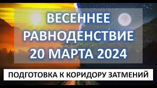 ВЕСЕННЕЕ РАВНОДЕНСТВИЕ | 20 марта 2024 | Подготовка к коридору затмений