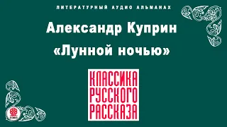 АЛЕКСАНДР КУПРИН «ЛУННОЙ НОЧЬЮ». Аудиокнига. Читает Максим Пинскер