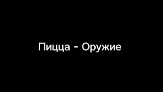 Пицца - Оружие (текст)