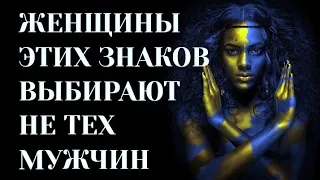 ЖЕНЩИНЫ ЭТИХ ЗНАКОВ ВСЕГДА ВЫБИРАЮТ НЕ ТЕХ МУЖЧИН.