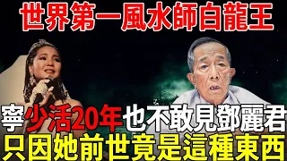 世界第一風水師白龍王，寧願少活20年都不敢見鄧麗君，原來她前世竟是這種東西！#禪言道