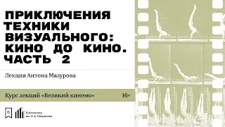 «Приключения техники визуального: кино до кино. Часть 2». Лекция Антона Мазурова