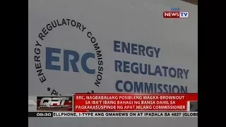 ERC: posibleng magka-brownout sa bansa dahil sa pagkakasuspinde ng 4 na commissioner