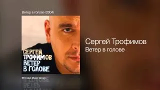 Сергей Трофимов - Ветер в голове - Ветер в голове /2004/