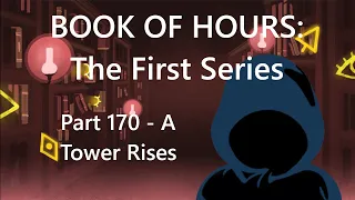 BOOK OF HOURS: The First Series - Part 170: A Tower Rises