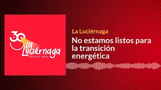 No estamos listos para la transición energética