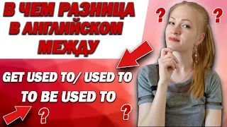 В чем разница между get used to, used to и to be used to. 0+