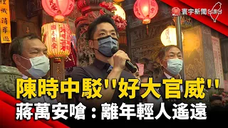 陳時中駁「好大官威」蔣萬安嗆：離年輕人遙遠@globalnewstw