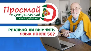 МОЖНО ЛИ ВЫУЧИТЬ ИНОСТРАННЫЙ ЯЗЫК В ЗРЕЛОМ ВОЗРАСТЕ И НУЖНО ЛИ ЭТО? I  ПРОСТОЙ ПОРТУГАЛЬСКИЙ