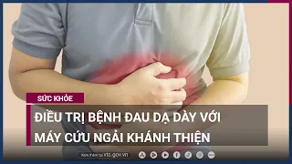 Điều trị bệnh đau dạ dày với máy cứu ngải Khánh Thiện | VTC Now