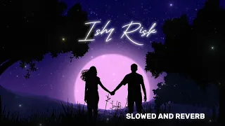 ISHQ RISK | SLOWED AND REVERB | LOVE 💕