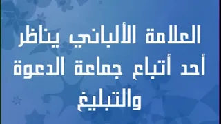 العلامة الألباني رحمه الله يناظر أحد أتباع جماعة الدعوة و التبليغ