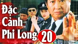 Đặc Cảnh Phi Long - Tập 20 | Phim Hành Động Trung Quốc Hay Nhất 2018 - Thuyết Minh