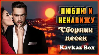 ЛЮБЛЮ и НЕНАВИЖУ – Сборник песен ✮ Kavkaz Box