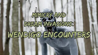 Mimicry and Dream Invasions: Wendigo Encounters