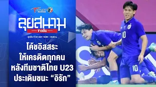 โค้ชอิสสระ ให้เครดิตทุกคน หลังทีมชาติไทย U23 ชนะ อิรัก | ลุยสนามข่าวเย็น | 17 เม.ย. 67 | T Sports 7