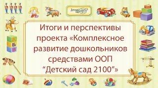 Итоги и перспективы проекта «Комплексное развитие дошкольников средствами ООП “Детский сад 2100”»