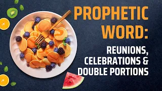 Prophetic Word: Celebrations, Reunions & Double Portions #propheticword #blessings #propheticdream