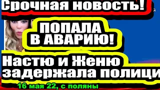 Ромашова и Бигрину задержала ПОЛИЦИЯ! Брянская ПОПАЛА в АВАРИЮ!  Дом 2 Новости и Слухи 16.05.2022