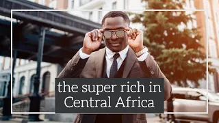 The life of the super rich in Central Africa Documentary