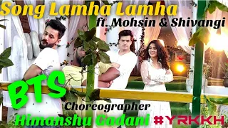 Choreographer Himanshu Gadani Making of Song LAMHA LAMHA #yehrishtakyakehlatahai