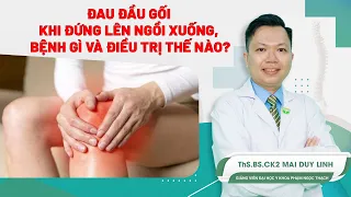 Đau đầu gối khi đứng lên ngồi xuống, bệnh gì và điều trị thế nào? | BS.CK2 Mai Duy Linh