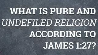 What Is Pure and Undefiled Religion According to James 1:27?