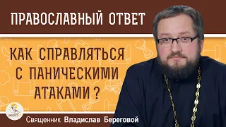 КАК СПРАВЛЯТЬСЯ С ПАНИЧЕСКИМИ АТАКАМИ ?  Священник Владислав Береговой