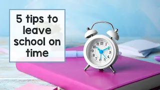 5 Tips to Leave School on Time as a Teacher