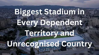 Biggest Stadium in Every Dependent Territory and Unrecognised Country