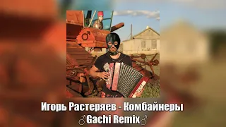 Игорь Растеряев - Комбайнеры ♂Gachi Remix♂