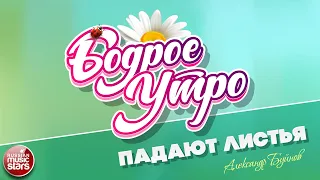 БОДРОЕ УТРО ❀ ПЕСНИ ДЛЯ ХОРОШЕГО НАСТРОЕНИЯ ❀ АЛЕКСАНДР БУЙНОВ — ПАДАЮТ ЛИСТЬЯ