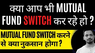 क्या आप भी Mutual Fund switch कर रहे हो ?  || Mutual Fund switch करने से क्या नुकसान होगा ?